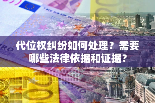 济南代位权纠纷如何处理？需要哪些法律依据和证据？