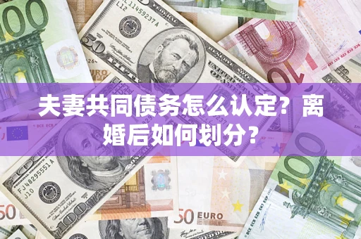 济南夫妻共同债务怎么认定？离婚后如何划分？