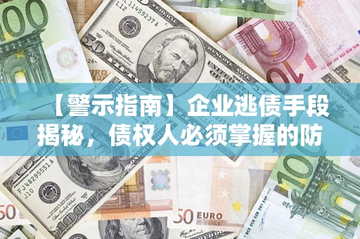 济南【警示指南】企业逃债手段揭秘，债权人必须掌握的防坑宝典