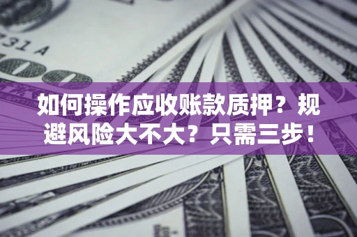 济南如何操作应收账款质押？规避风险大不大？只需三步！