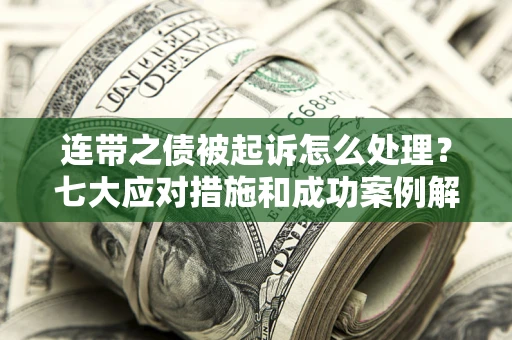 济南连带之债被起诉怎么处理？七大应对措施和成功案例解析