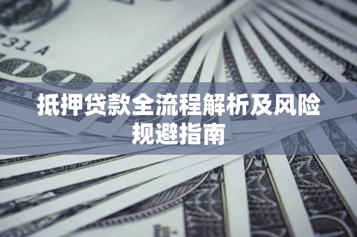 济南抵押贷款全流程解析及风险规避指南