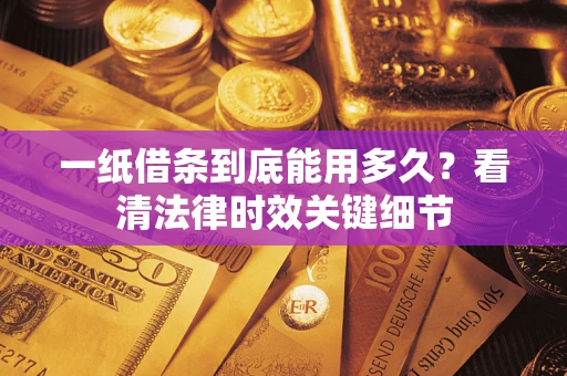 济南一纸借条到底能用多久？看清法律时效关键细节