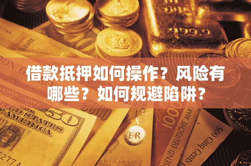 济南借款抵押如何操作?风险有哪些?如何规避陷阱? 济南借款抵押如何操作?风险有哪些?如何规避陷阱?