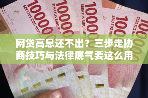 济南网贷高息还不出？三步走协商技巧与法律底气要这么用