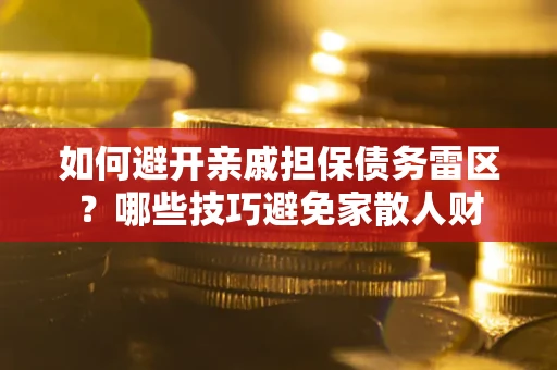 济南如何避开亲戚担保债务雷区？哪些技巧避免家散人财