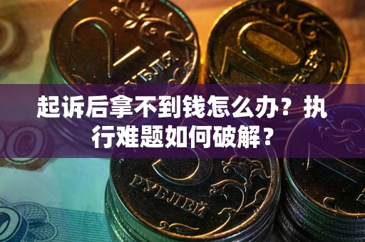 济南起诉后拿不到钱怎么办?执行难题如何破解? 济南起诉后拿不到钱怎么办?执行难题如何破解?