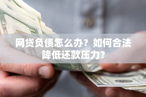 济南网贷负债怎么办？如何合法降低还款压力？