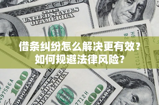 济南借条纠纷怎么解决更有效？如何规避法律风险？
