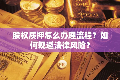 济南股权质押怎么办理流程？如何规避法律风险？