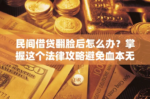 济南民间借贷翻脸后怎么办？掌握这个法律攻略避免血本无归