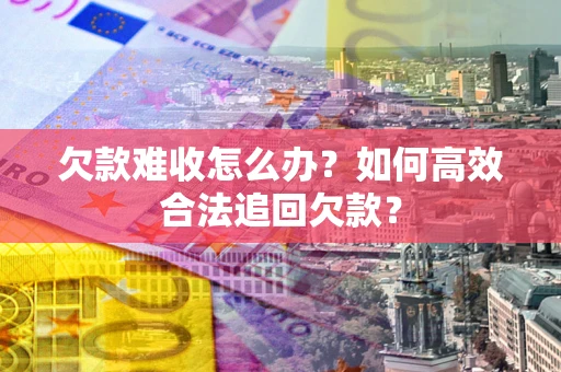 济南欠款难收怎么办？如何高效合法追回欠款？