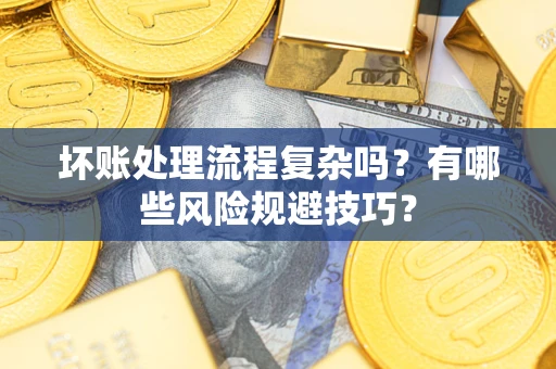 济南坏账处理流程复杂吗？有哪些风险规避技巧？