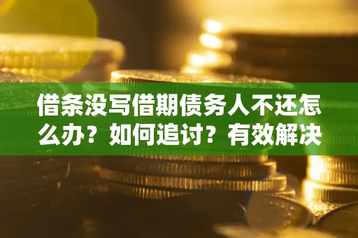 济南借条没写借期债务人不还怎么办？如何追讨？有效解决方案！