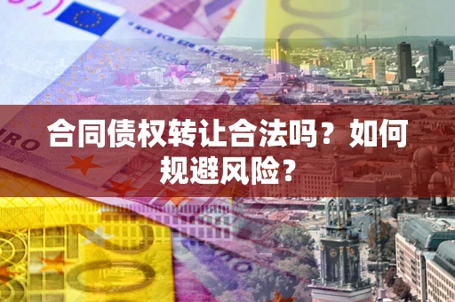 济南合同债权转让合法吗?如何规避风险? 济南合同债权转让合法吗?如何规避风险?