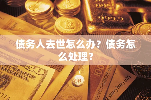 济南债务人去世怎么办？债务怎么处理？