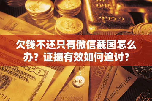 济南欠钱不还只有微信截图怎么办？证据有效如何追讨？
