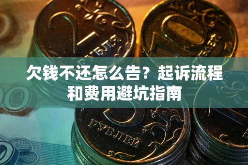 济南欠钱不还怎么告?起诉流程和费用避坑指南 济南欠钱不还怎么告?起诉流程和费用避坑指南