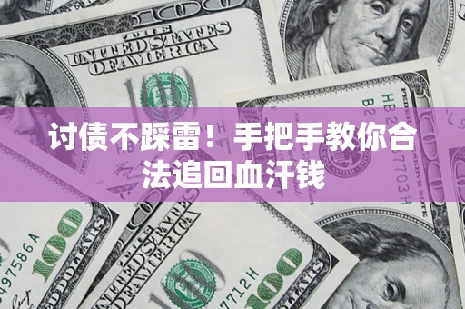 济南讨债不踩雷！手把手教你合法追回血汗钱