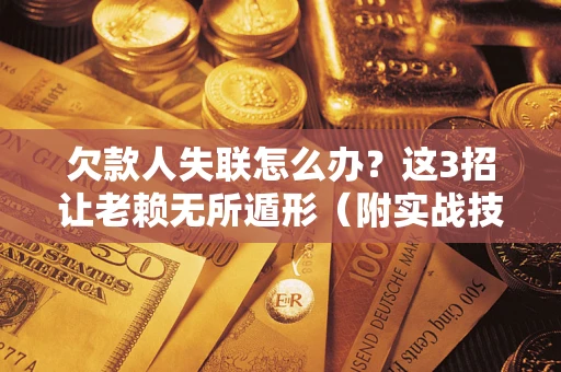 济南欠款人失联怎么办？这3招让老赖无所遁形（附实战技巧）