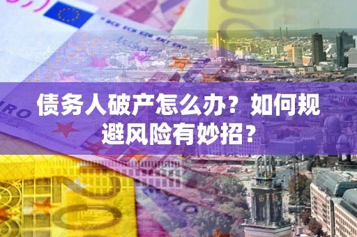 济南债务人破产怎么办？如何规避风险有妙招？