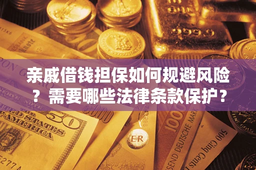 济南亲戚借钱担保如何规避风险？需要哪些法律条款保护？