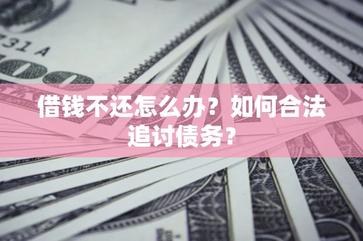 济南借钱不还怎么办？如何合法追讨债务？