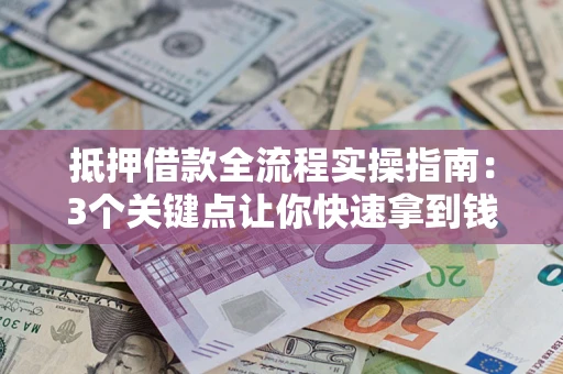 济南抵押借款全流程实操指南：3个关键点让你快速拿到钱