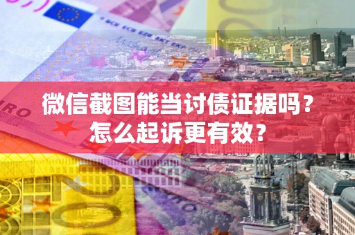 济南微信截图能当讨债证据吗？怎么起诉更有效？