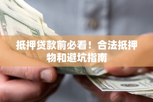 济南抵押贷款前必看！合法抵押物和避坑指南