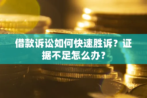济南借款诉讼如何快速胜诉？证据不足怎么办？