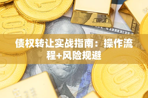 济南债权转让实战指南：操作流程+风险规避