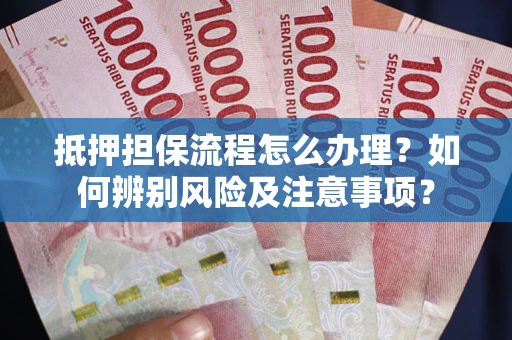 济南抵押担保流程怎么办理？如何辨别风险及注意事项？