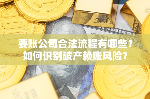 济南要账公司合法流程有哪些？如何识别破产赖账风险？