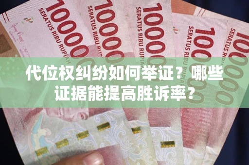 济南代位权纠纷如何举证？哪些证据能提高胜诉率？