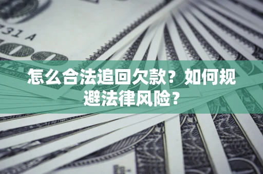 济南怎么合法追回欠款？如何规避法律风险？