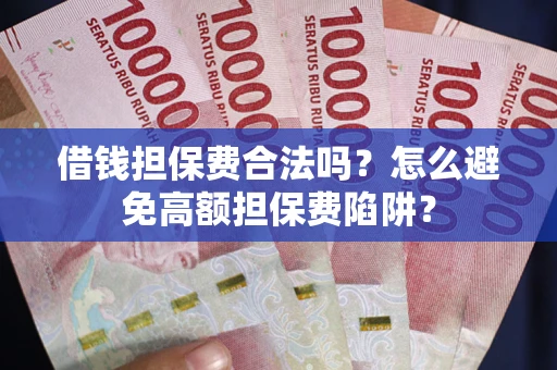 济南借钱担保费合法吗？怎么避免高额担保费陷阱？