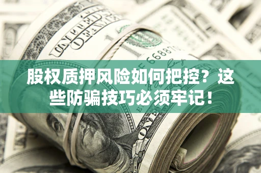 济南股权质押风险如何把控？这些防骗技巧必须牢记！