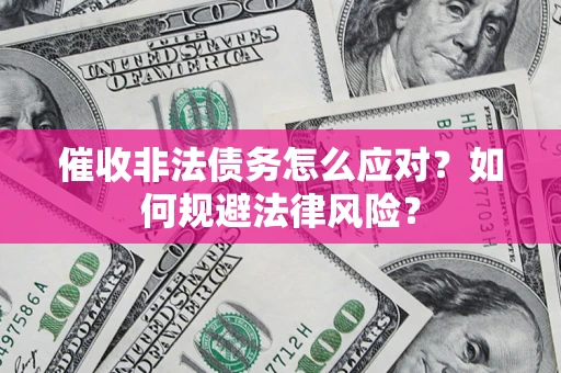 济南催收非法债务怎么应对？如何规避法律风险？