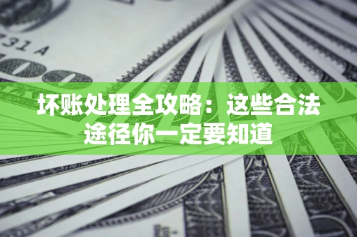 济南坏账处理全攻略：这些合法途径你一定要知道
