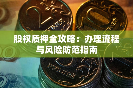济南股权质押全攻略：办理流程与风险防范指南