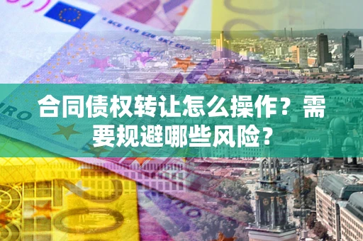 济南合同债权转让怎么操作？需要规避哪些风险？