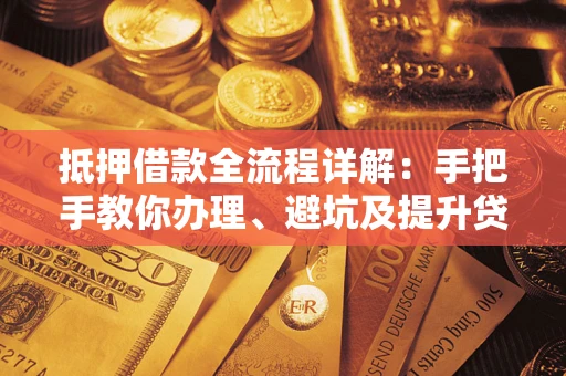 济南抵押借款全流程详解：手把手教你办理、避坑及提升贷款额度