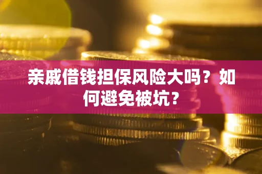 济南亲戚借钱担保风险大吗？如何避免被坑？