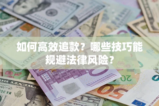 济南如何高效追款？哪些技巧能规避法律风险？