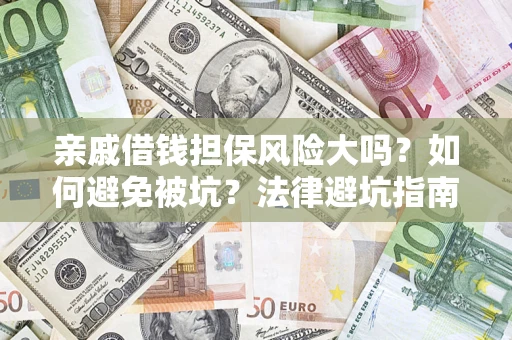 济南亲戚借钱担保风险大吗？如何避免被坑？法律避坑指南