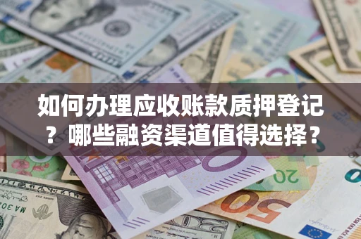 济南如何办理应收账款质押登记？哪些融资渠道值得选择？