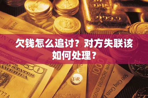 济南欠钱怎么追讨？对方失联该如何处理？