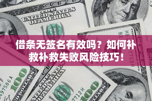 济南借条无签名有效吗？如何补救补救失败风险技巧！