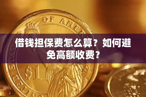 济南借钱担保费怎么算？如何避免高额收费？